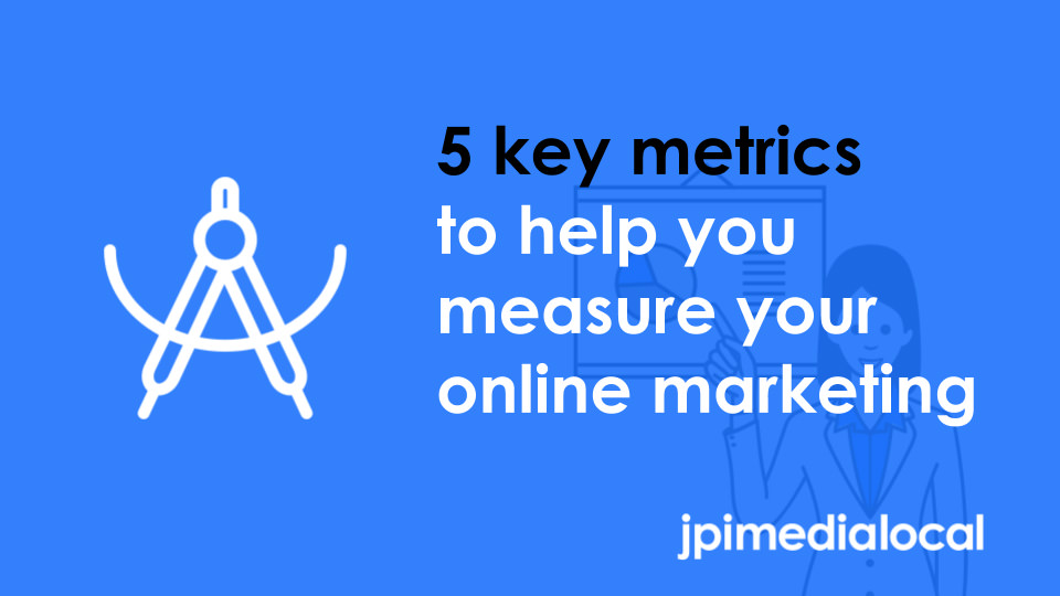 5 key metrics to help you measure your online marketing